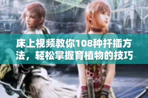 床上视频教你108种扦插方法，轻松掌握育植物的技巧与诀窍