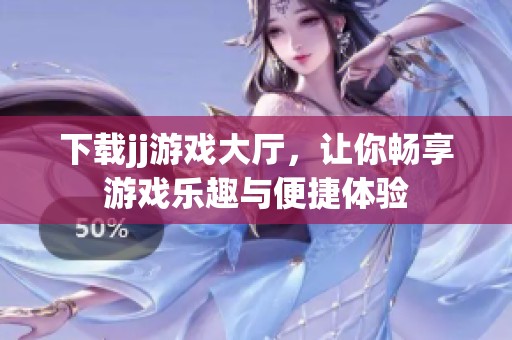 下载jj游戏大厅，让你畅享游戏乐趣与便捷体验