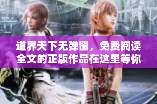 道界天下无弹窗，免费阅读全文的正版作品在这里等你来发现