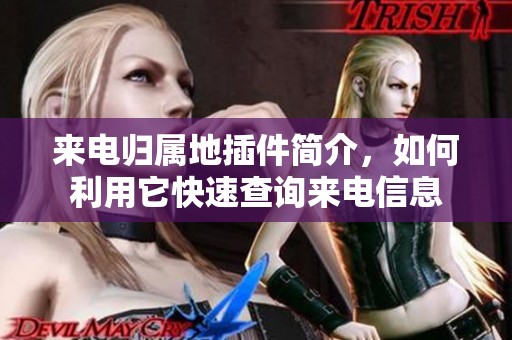 来电归属地插件简介，如何利用它快速查询来电信息