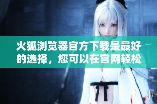 火狐浏览器官方下载是最好的选择，您可以在官网轻松获取最新版本
