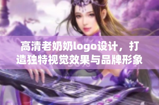 高清老奶奶logo设计，打造独特视觉效果与品牌形象
