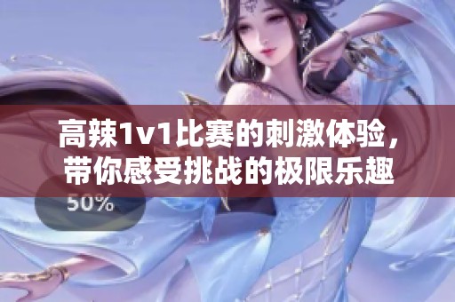高辣1v1比赛的刺激体验，带你感受挑战的极限乐趣