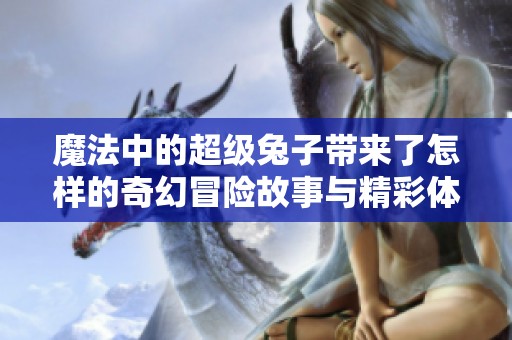 魔法中的超级兔子带来了怎样的奇幻冒险故事与精彩体验呢