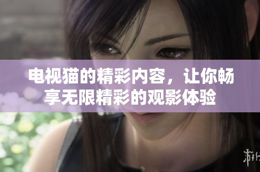 电视猫的精彩内容，让你畅享无限精彩的观影体验