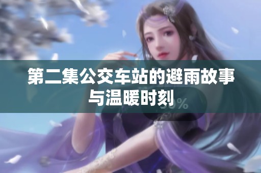 第二集公交车站的避雨故事与温暖时刻