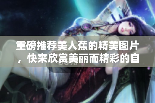 重磅推荐美人蕉的精美图片，快来欣赏美丽而精彩的自然风景！