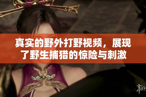 真实的野外打野视频，展现了野生捕猎的惊险与刺激