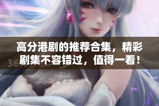 高分港剧的推荐合集，精彩剧集不容错过，值得一看！