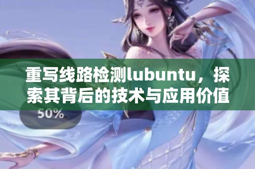重写线路检测lubuntu，探索其背后的技术与应用价值