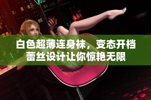 白色超薄连身袜，变态开档蕾丝设计让你惊艳无限