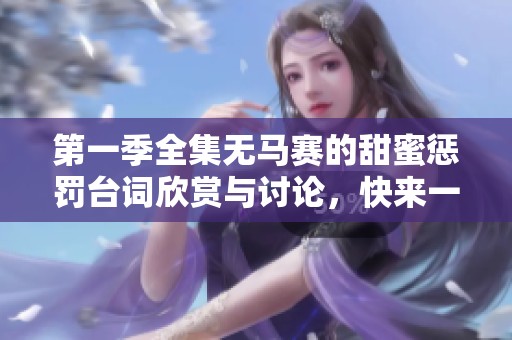第一季全集无马赛的甜蜜惩罚台词欣赏与讨论，快来一起查看吧