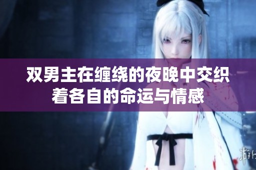 双男主在缠绕的夜晚中交织着各自的命运与情感