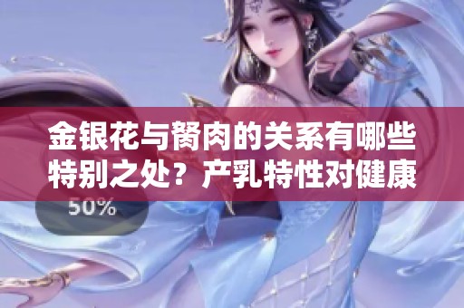 金银花与胬肉的关系有哪些特别之处？产乳特性对健康的影响探讨