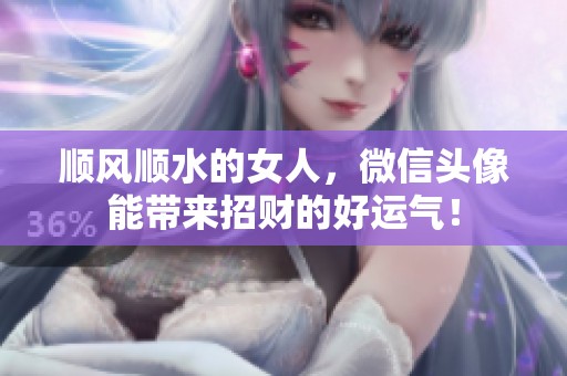 顺风顺水的女人，微信头像能带来招财的好运气！