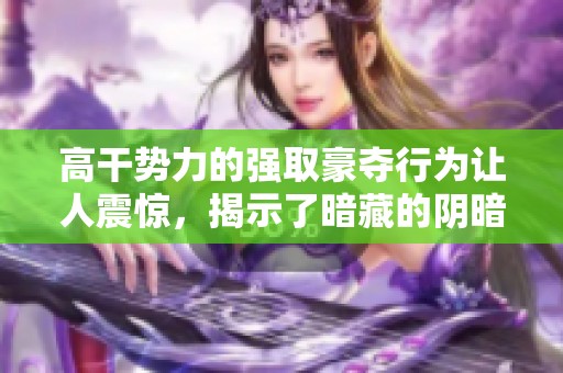 高干势力的强取豪夺行为让人震惊，揭示了暗藏的阴暗面和权力的疯狂。