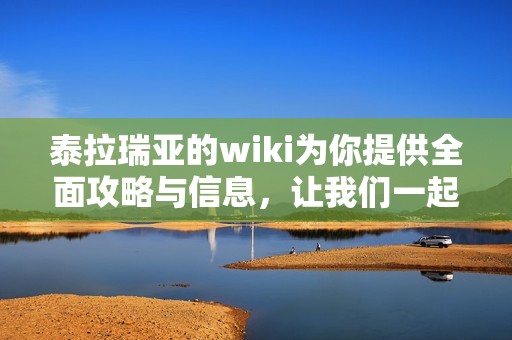 泰拉瑞亚的wiki为你提供全面攻略与信息，让我们一起探索这个游戏的世界吧