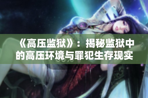 《高压监狱》：揭秘监狱中的高压环境与罪犯生存现实