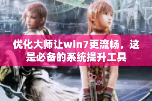 优化大师让win7更流畅，这是必备的系统提升工具