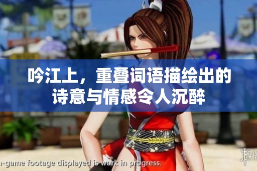 吟江上，重叠词语描绘出的诗意与情感令人沉醉