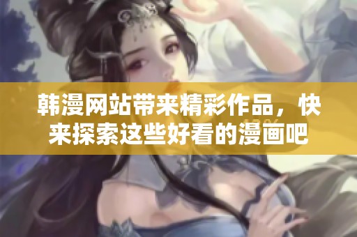 韩漫网站带来精彩作品，快来探索这些好看的漫画吧