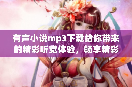 有声小说mp3下载给你带来的精彩听觉体验，畅享精彩的有声小说世界