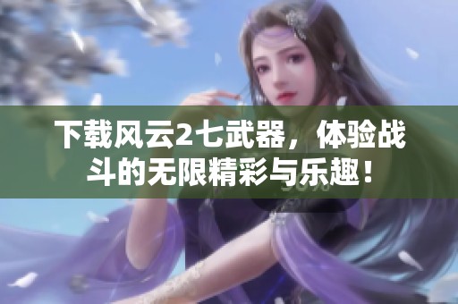 下载风云2七武器，体验战斗的无限精彩与乐趣！