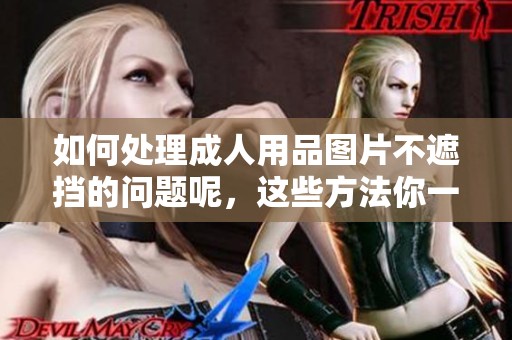 如何处理**用品图片不遮挡的问题呢，这些方法你一定要了解