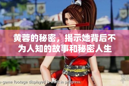 黄蓉的秘密，揭示她背后不为人知的故事和秘密人生