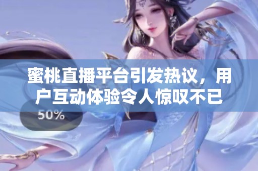 蜜桃直播平台引发热议，用户互动体验令人惊叹不已