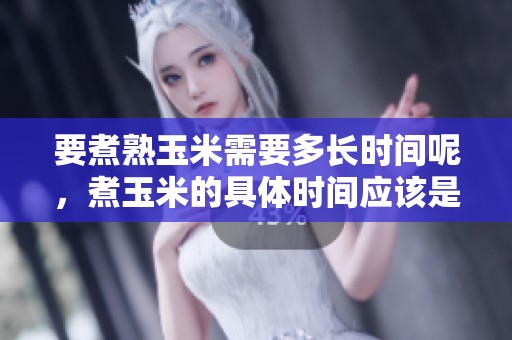 要煮熟玉米需要多长时间呢，煮玉米的具体时间应该是多少呢
