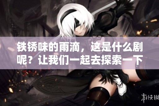 铁锈味的雨滴，这是什么剧呢？让我们一起去探索一下吧！