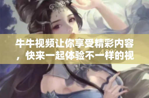 牛牛视频让你享受精彩内容，快来一起体验不一样的视觉盛宴吧