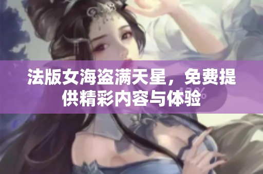 法版女海盗满天星，免费提供精彩内容与体验