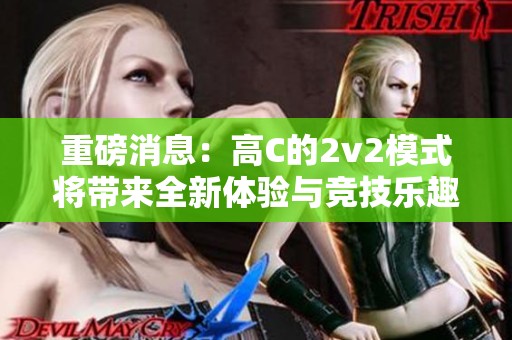 重磅消息：高C的2v2模式将带来全新体验与竞技乐趣