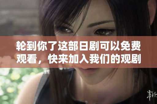 轮到你了这部日剧可以免费观看，快来加入我们的观剧体验吧！