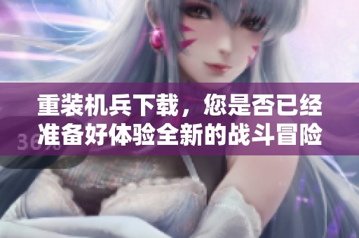 重装机兵下载，您是否已经准备好体验全新的战斗冒险？