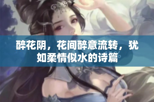 醉花阴，花间醉意流转，犹如柔情似水的诗篇