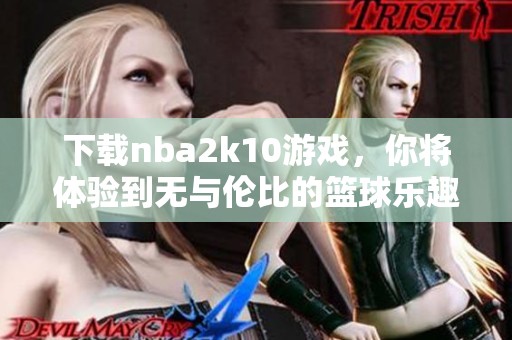 下载nba2k10游戏，你将体验到无与伦比的篮球乐趣