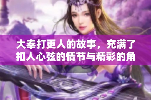 大奉打更人的故事，充满了扣人心弦的情节与精彩的角色发展