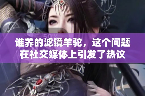 谁养的滤镜羊驼，这个问题在社交媒体上引发了热议