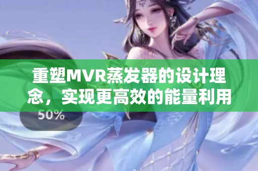 重塑MVR蒸发器的设计理念，实现更高效的能量利用和操作性能