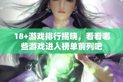 18+游戏排行揭晓，看看哪些游戏进入榜单前列吧