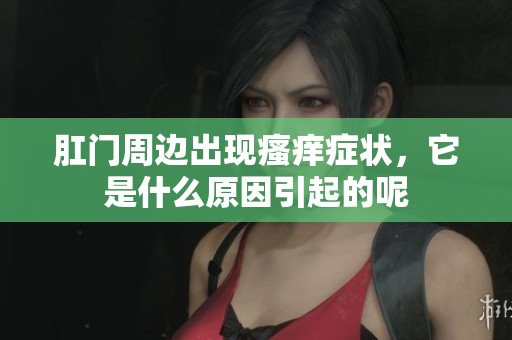 肛门周边出现瘙痒症状，它是什么原因引起的呢