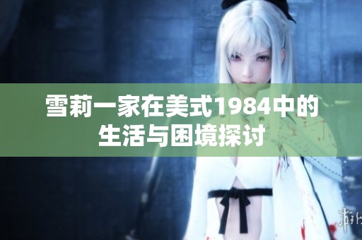 雪莉一家在美式1984中的生活与困境探讨