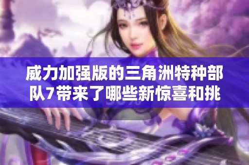 威力加强版的三角洲特种部队7带来了哪些新惊喜和挑战