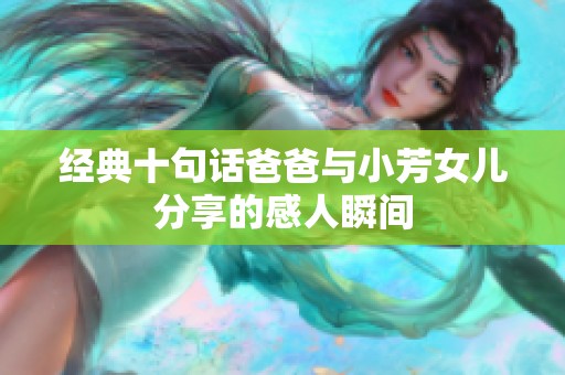 经典十句话爸爸与小芳女儿分享的感人瞬间