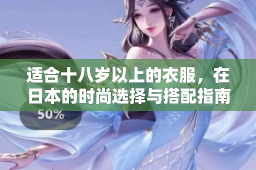 适合十八岁以上的衣服，在日本的时尚选择与搭配指南