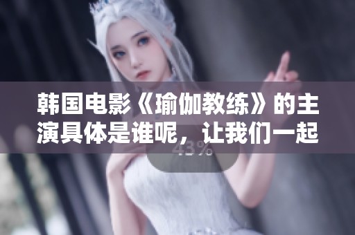 韩国电影《瑜伽教练》的主演具体是谁呢，让我们一起来探究一下吧