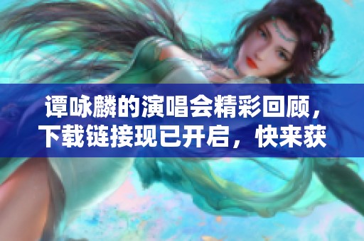 谭咏麟的演唱会精彩回顾，下载链接现已开启，快来获取！
